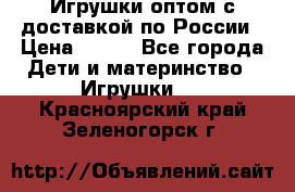 Игрушки оптом с доставкой по России › Цена ­ 500 - Все города Дети и материнство » Игрушки   . Красноярский край,Зеленогорск г.